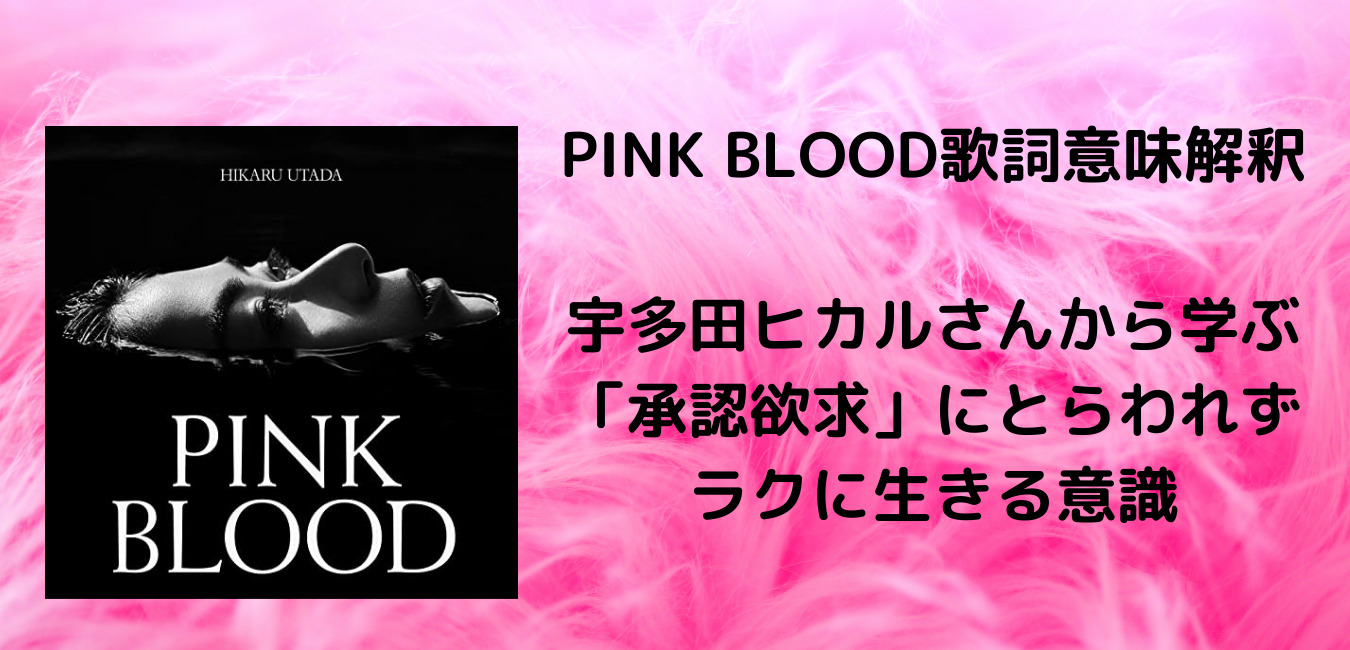 Pink Blood歌詞意味解釈 宇多田ヒカルさんから学ぶ 承認欲求 にとらわれずラクに生きる意識 自由への導火線